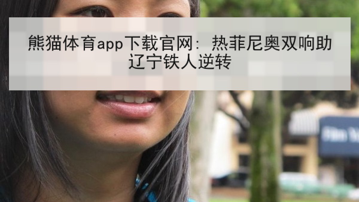 熊猫体育app下载官网: 热菲尼奥双响助辽宁铁人逆转 熊猫体育app下载官网: 热菲尼奥双响助辽宁铁人逆转